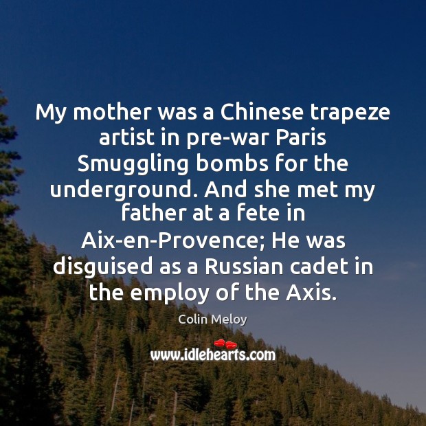 My mother was a Chinese trapeze artist in pre-war Paris Smuggling bombs Colin Meloy Picture Quote