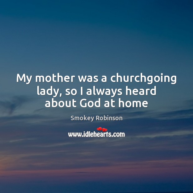 My mother was a churchgoing lady, so I always heard about God at home Smokey Robinson Picture Quote