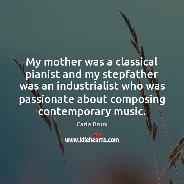 My mother was a classical pianist and my stepfather was an industrialist Carla Bruni Picture Quote