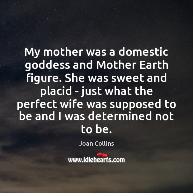 My mother was a domestic Goddess and Mother Earth figure. She was Joan Collins Picture Quote