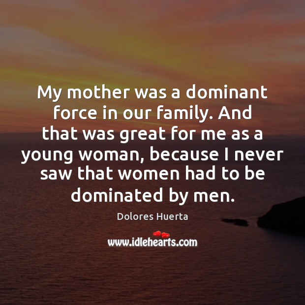 My mother was a dominant force in our family. And that was Dolores Huerta Picture Quote