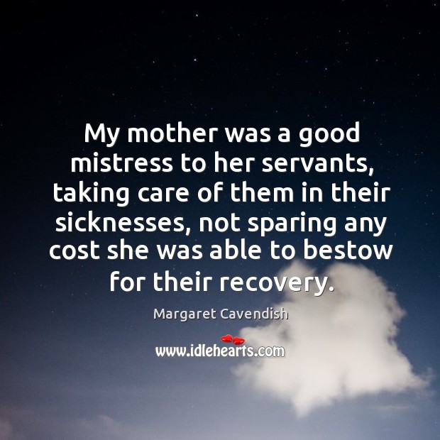 My mother was a good mistress to her servants, taking care of them in their sicknesses Margaret Cavendish Picture Quote