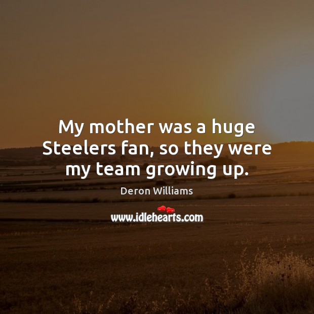 My mother was a huge Steelers fan, so they were my team growing up. Deron Williams Picture Quote