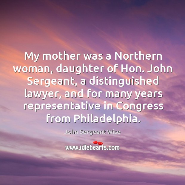 My mother was a northern woman, daughter of hon. John sergeant, a distinguished John Sergeant Wise Picture Quote