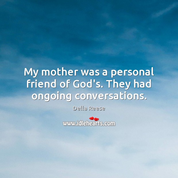 My mother was a personal friend of God’s. They had ongoing conversations. Della Reese Picture Quote