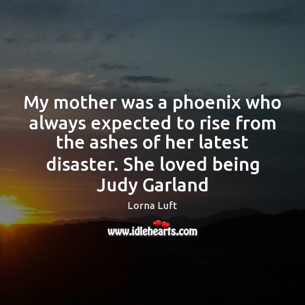 My mother was a phoenix who always expected to rise from the Lorna Luft Picture Quote