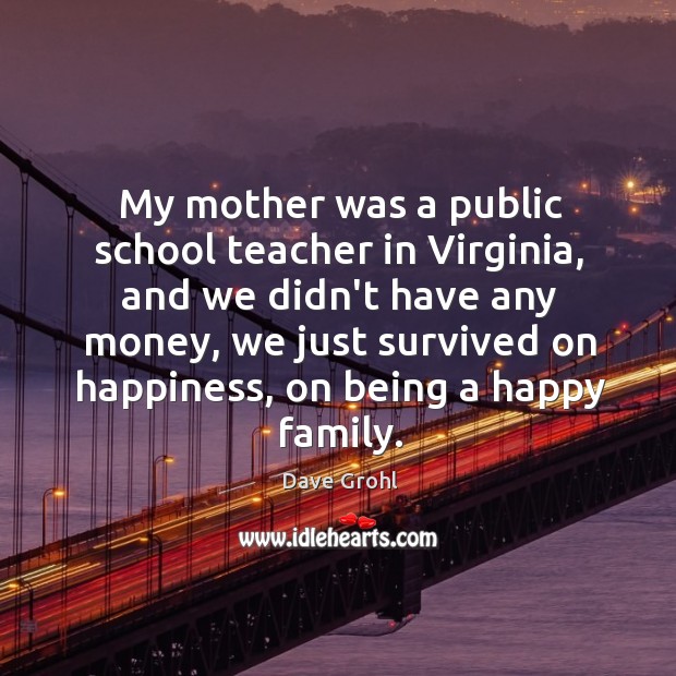 My mother was a public school teacher in Virginia, and we didn’t Dave Grohl Picture Quote