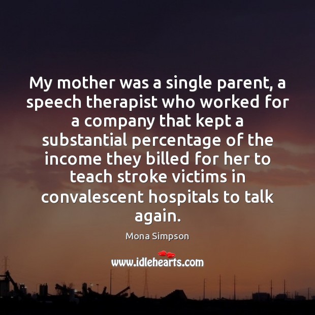 My mother was a single parent, a speech therapist who worked for Income Quotes Image