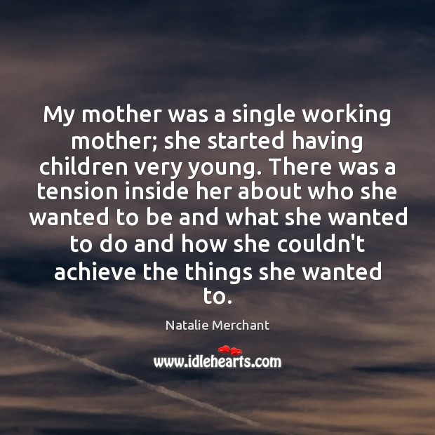 My mother was a single working mother; she started having children very Natalie Merchant Picture Quote