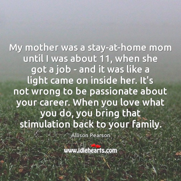 My mother was a stay-at-home mom until I was about 11, when she Allison Pearson Picture Quote