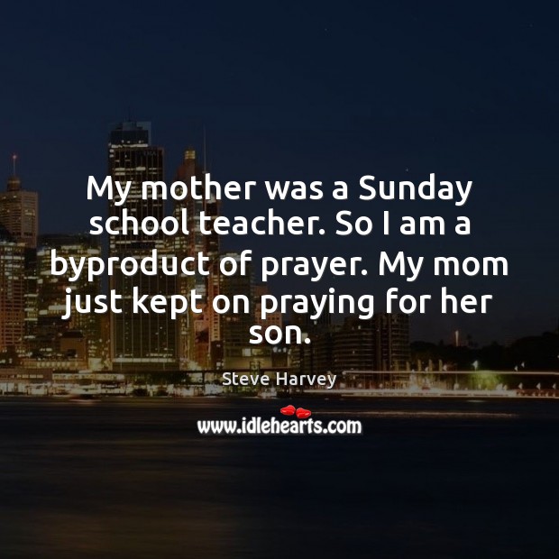 My mother was a Sunday school teacher. So I am a byproduct Image