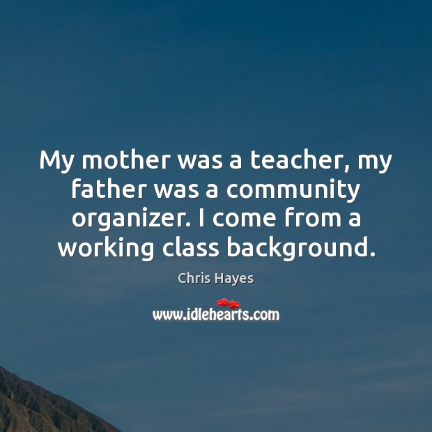 My mother was a teacher, my father was a community organizer. I Chris Hayes Picture Quote