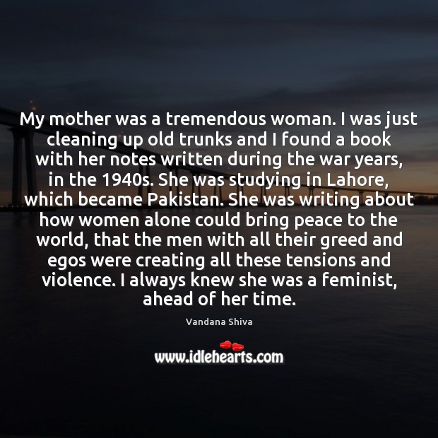 My mother was a tremendous woman. I was just cleaning up old Vandana Shiva Picture Quote
