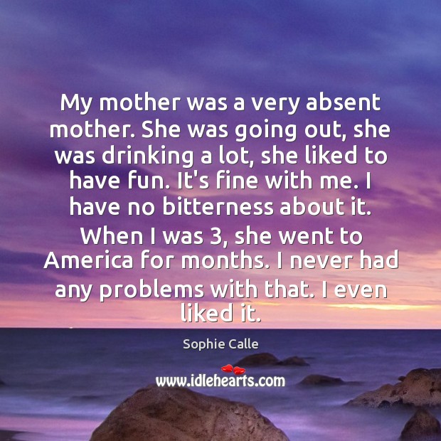 My mother was a very absent mother. She was going out, she Sophie Calle Picture Quote