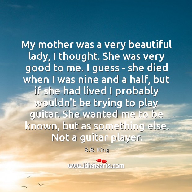 My mother was a very beautiful lady, I thought. She was very B.B. King Picture Quote