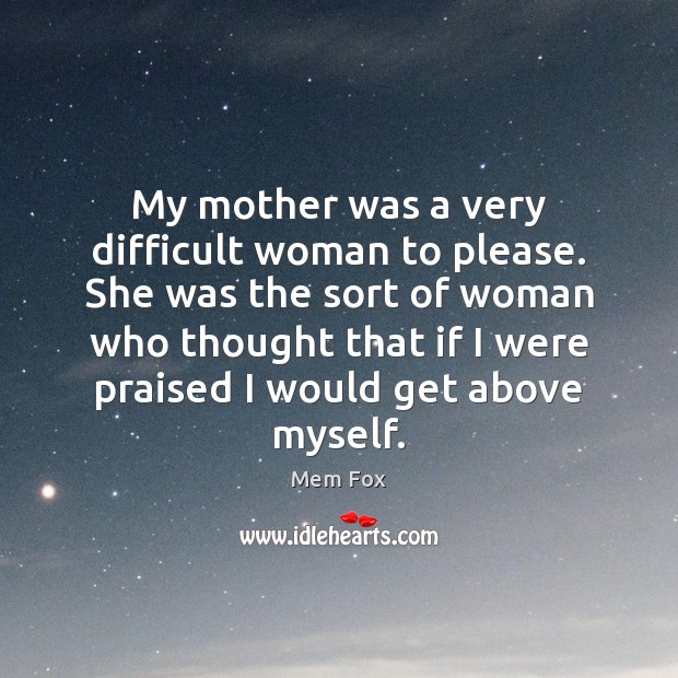 My mother was a very difficult woman to please. She was the Mem Fox Picture Quote