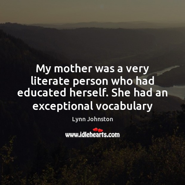 My mother was a very literate person who had educated herself. She Lynn Johnston Picture Quote