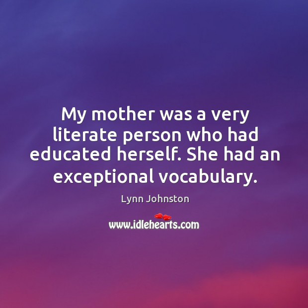 My mother was a very literate person who had educated herself. She had an exceptional vocabulary. Image