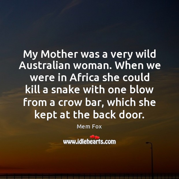 My Mother was a very wild Australian woman. When we were in Image