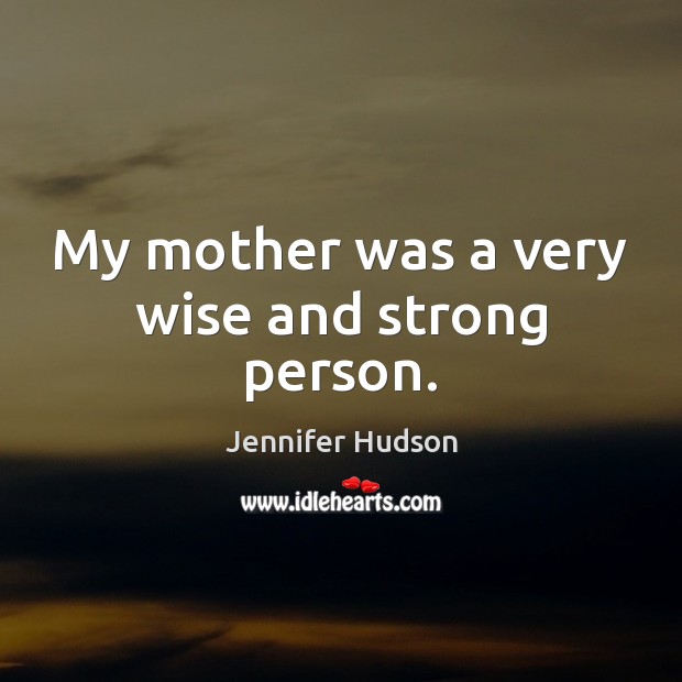 My mother was a very wise and strong person. Jennifer Hudson Picture Quote