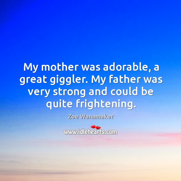 My mother was adorable, a great giggler. My father was very strong Zoe Wanamaker Picture Quote