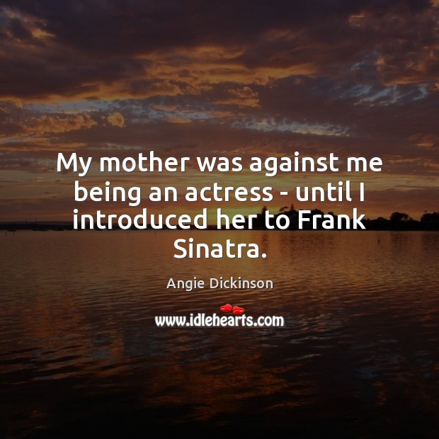 My mother was against me being an actress – until I introduced her to Frank Sinatra. 
