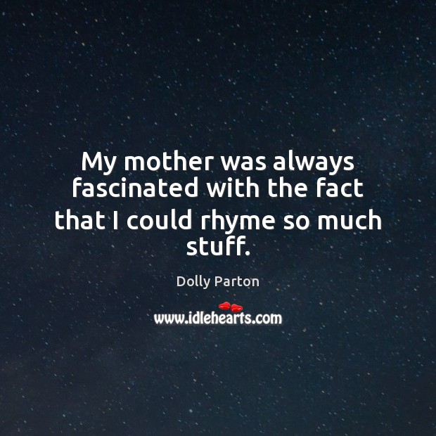 My mother was always fascinated with the fact that I could rhyme so much stuff. Dolly Parton Picture Quote