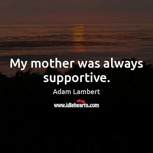 My mother was always supportive. Adam Lambert Picture Quote