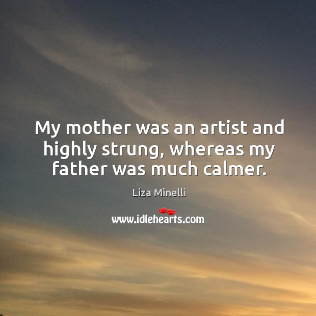 My mother was an artist and highly strung, whereas my father was much calmer. Liza Minelli Picture Quote