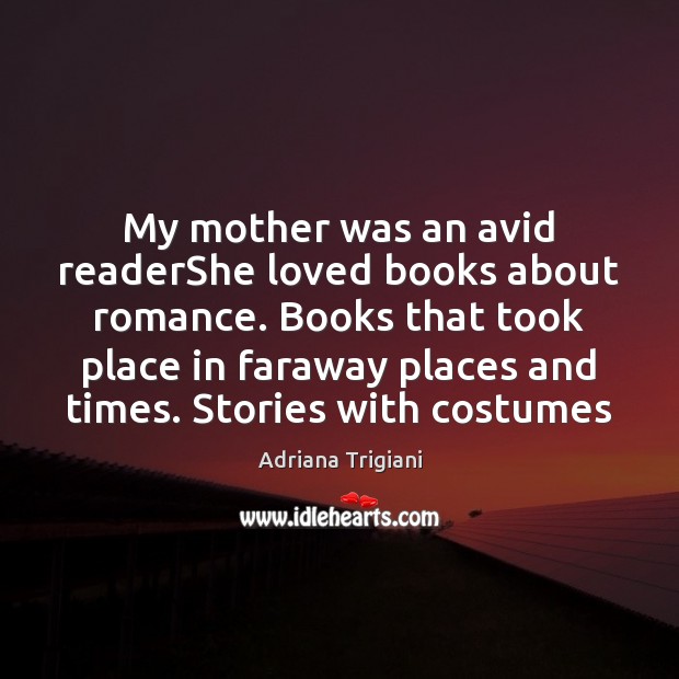 My mother was an avid readerShe loved books about romance. Books that Adriana Trigiani Picture Quote