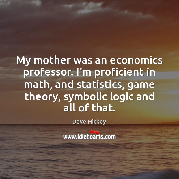 My mother was an economics professor. I’m proficient in math, and statistics, Dave Hickey Picture Quote