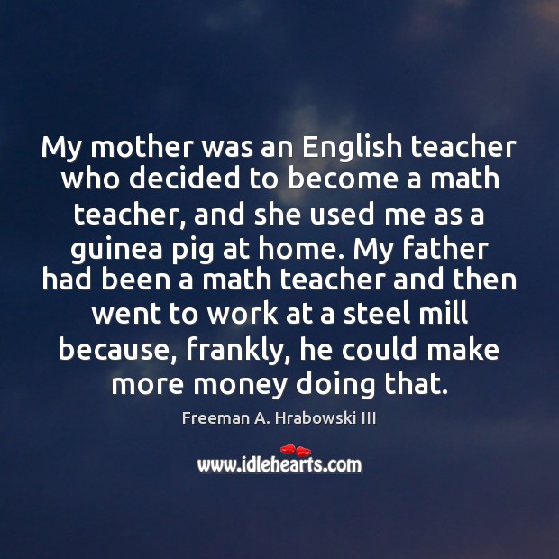 My mother was an English teacher who decided to become a math Freeman A. Hrabowski III Picture Quote