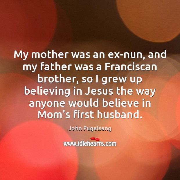 My mother was an ex-nun, and my father was a Franciscan brother, John Fugelsang Picture Quote