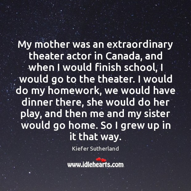 My mother was an extraordinary theater actor in Canada, and when I Kiefer Sutherland Picture Quote