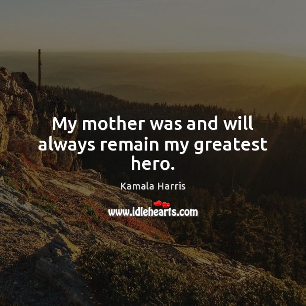 My mother was and will always remain my greatest hero. Kamala Harris Picture Quote