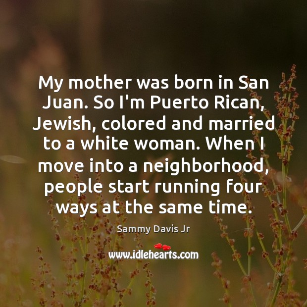 My mother was born in San Juan. So I’m Puerto Rican, Jewish, Sammy Davis Jr Picture Quote
