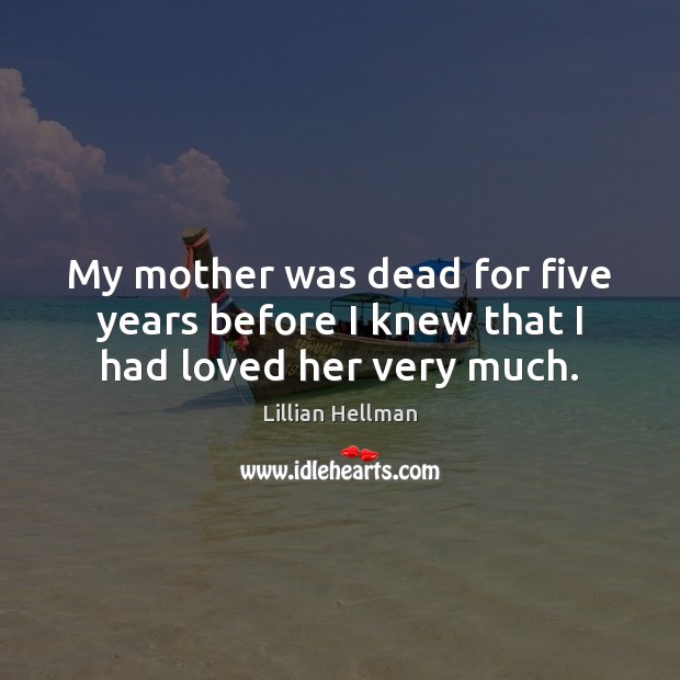 My mother was dead for five years before I knew that I had loved her very much. Image