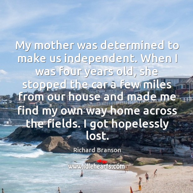 My mother was determined to make us independent. Richard Branson Picture Quote