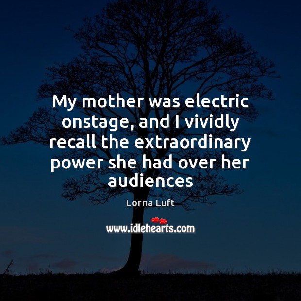 My mother was electric onstage, and I vividly recall the extraordinary power Lorna Luft Picture Quote