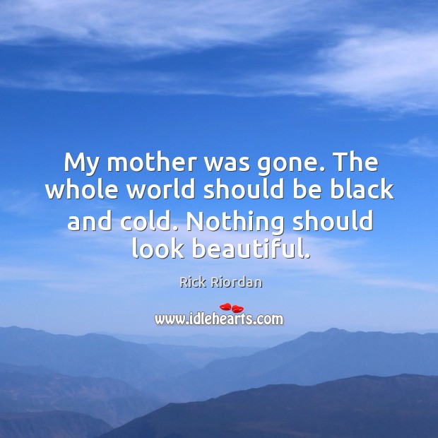 My mother was gone. The whole world should be black and cold. Image
