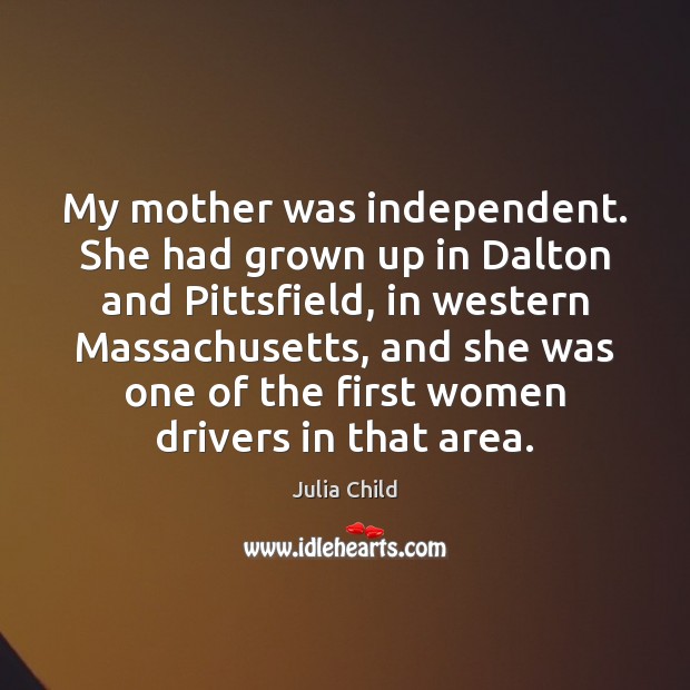 My mother was independent. She had grown up in Dalton and Pittsfield, Julia Child Picture Quote
