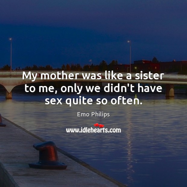 My mother was like a sister to me, only we didn’t have sex quite so often. Emo Philips Picture Quote