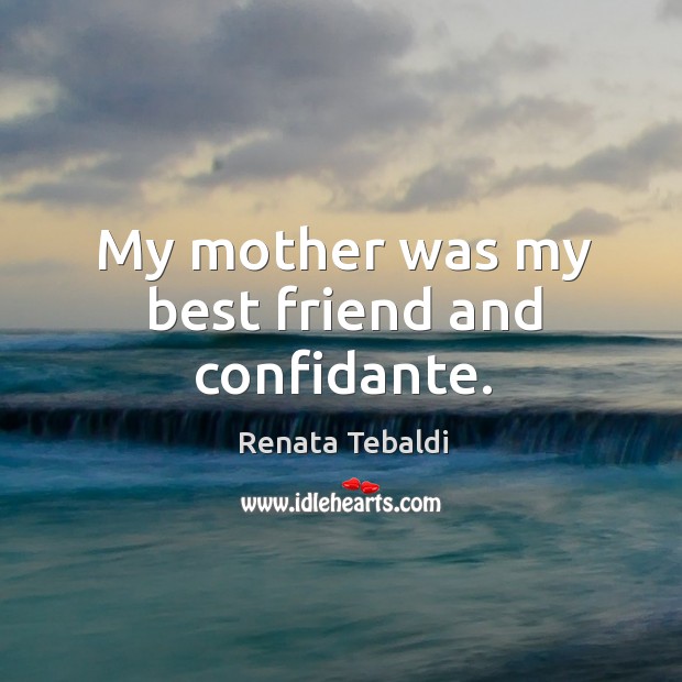 My mother was my best friend and confidante. Renata Tebaldi Picture Quote