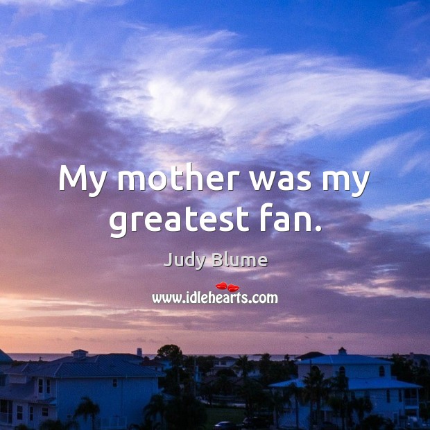 My mother was my greatest fan. Judy Blume Picture Quote
