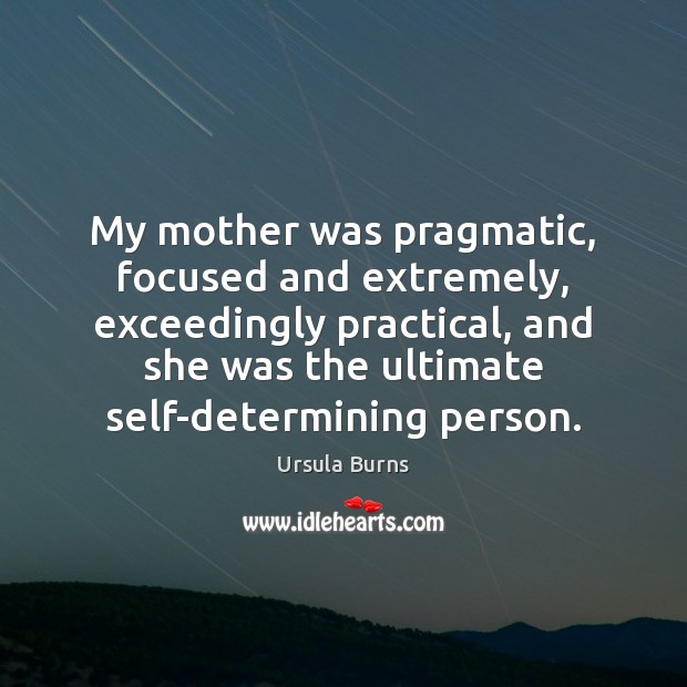 My mother was pragmatic, focused and extremely, exceedingly practical, and she was 