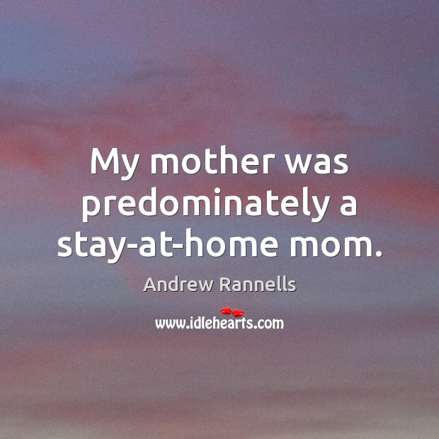 My mother was predominately a stay-at-home mom. Andrew Rannells Picture Quote