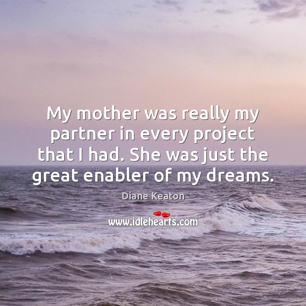 My mother was really my partner in every project that I had. Diane Keaton Picture Quote