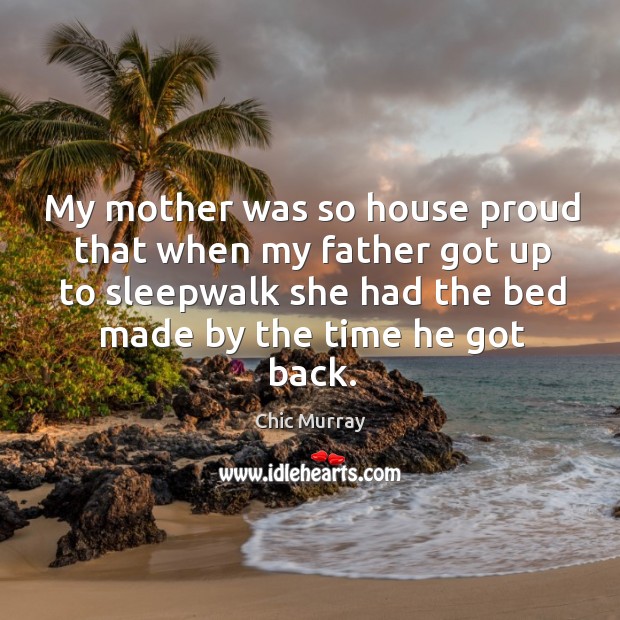 My mother was so house proud that when my father got up Image