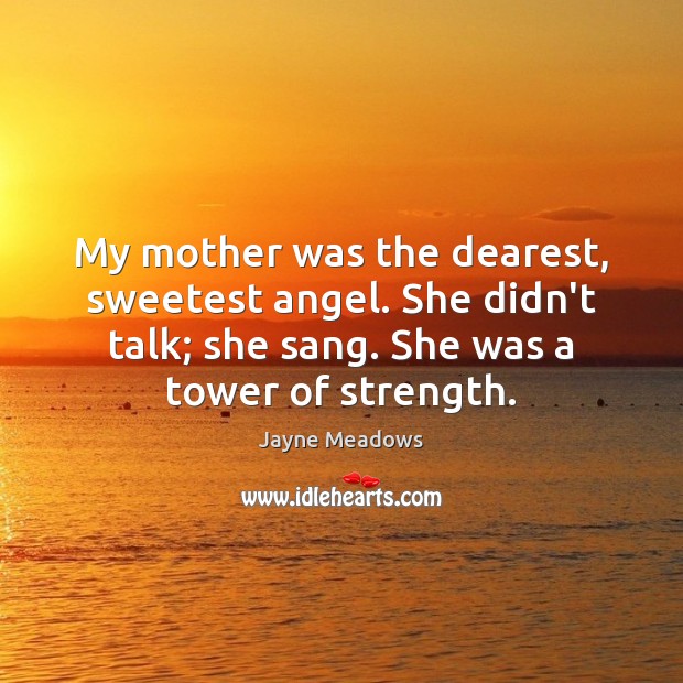 My mother was the dearest, sweetest angel. She didn’t talk; she sang. Jayne Meadows Picture Quote