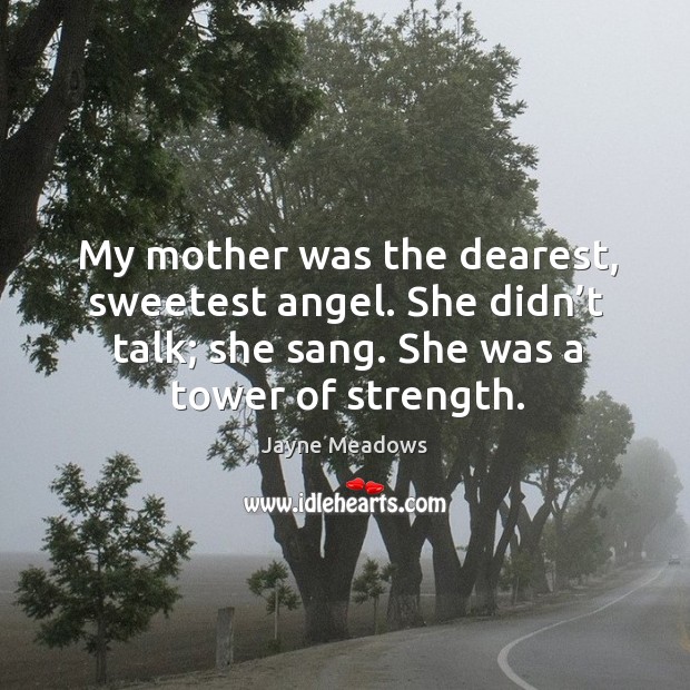My mother was the dearest, sweetest angel. She didn’t talk; she sang. She was a tower of strength. Jayne Meadows Picture Quote